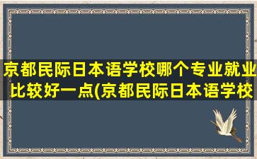 京都民际日本语学校哪个专业就业比较好一点(京都民际日本语学校怎么样)