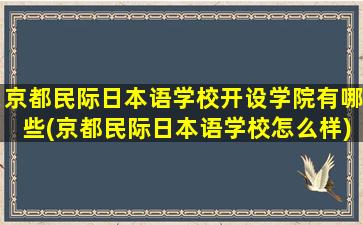 京都民际日本语学校开设学院有哪些(京都民际日本语学校怎么样)