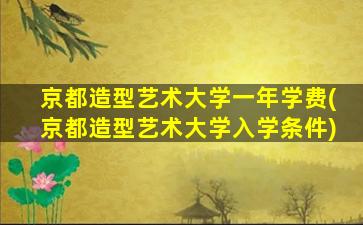 京都造型艺术大学一年学费(京都造型艺术大学入学条件)