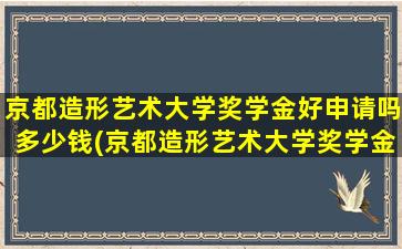 京都造形艺术大学奖学金好申请吗多少钱(京都造形艺术大学奖学金好申请吗现在)