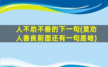 人不劝不善的下一句(莫劝人善良前面还有一句是啥)