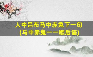 人中吕布马中赤兔下一句(马中赤兔一一歇后语)