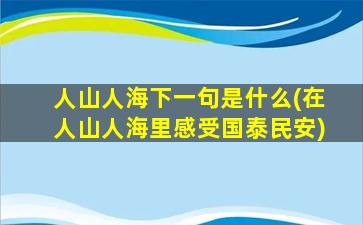 人山人海下一句是什么(在人山人海里感受国泰民安)