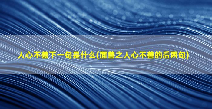 人心不善下一句是什么(面善之人心不善的后两句)