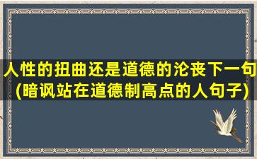 人性的扭曲还是道德的沦丧下一句(暗讽站在道德制高点的人句子)