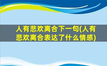 人有悲欢离合下一句(人有悲欢离合表达了什么情感)