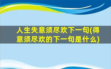 人生失意须尽欢下一句(得意须尽欢的下一句是什么)