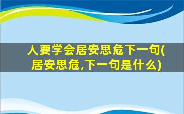 人要学会居安思危下一句(居安思危,下一句是什么)