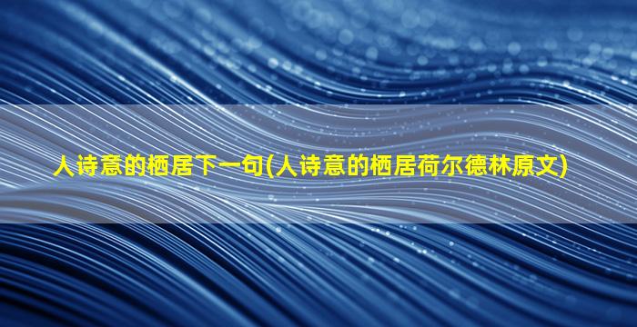 人诗意的栖居下一句(人诗意的栖居荷尔德林原文)