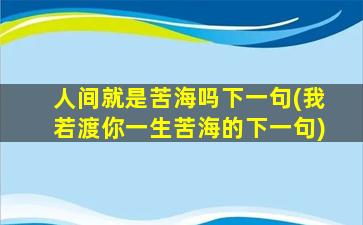 人间就是苦海吗下一句(我若渡你一生苦海的下一句)