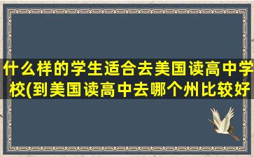 什么样的学生适合去美国读高中学校(到美国读高中去哪个州比较好)