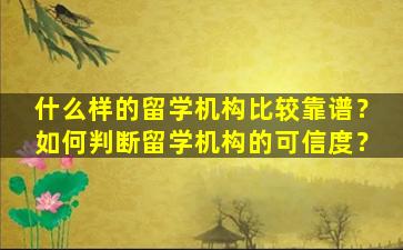 什么样的留学机构比较靠谱？如何判断留学机构的可信度？