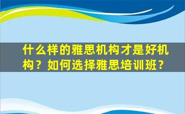 什么样的雅思机构才是好机构？如何选择雅思培训班？