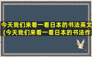 今天我们来看一看日本的书法英文(今天我们来看一看日本的书法作品)