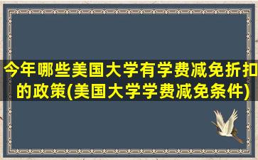 今年哪些美国大学有学费减免折扣的政策(美国大学学费减免条件)