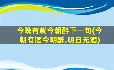 今晚有就今朝醉下一句(今朝有酒今朝醉,明日无酒)