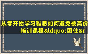 从零开始学习雅思如何避免被高价培训课程“困住”？