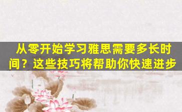 从零开始学习雅思需要多长时间？这些技巧将帮助你快速进步