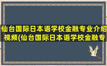 仙台国际日本语学校金融专业介绍视频(仙台国际日本语学校金融专业介绍怎么样)