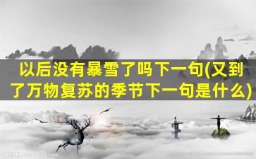 以后没有暴雪了吗下一句(又到了万物复苏的季节下一句是什么)