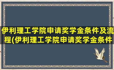 伊利理工学院申请奖学金条件及流程(伊利理工学院申请奖学金条件和流程)