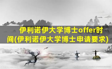 伊利诺伊大学博士offer时间(伊利诺伊大学博士申请要求)