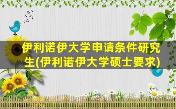 伊利诺伊大学申请条件研究生(伊利诺伊大学硕士要求)