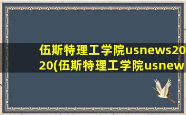 伍斯特理工学院usnews2020(伍斯特理工学院usnews排名)