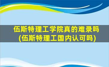 伍斯特理工学院真的难录吗(伍斯特理工国内认可吗)