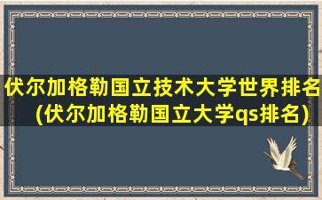 伏尔加格勒国立技术大学世界排名(伏尔加格勒国立大学qs排名)