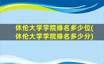 休伦大学学院排名多少位(休伦大学学院排名多少分)