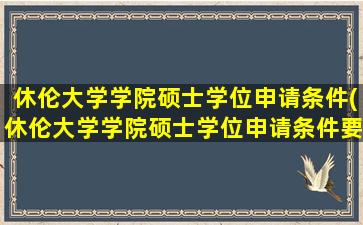 休伦大学学院硕士学位申请条件(休伦大学学院硕士学位申请条件要求)