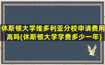 休斯顿大学维多利亚分校申请费用高吗(休斯顿大学学费多少一年)