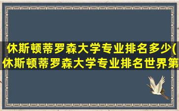 休斯顿蒂罗森大学专业排名多少(休斯顿蒂罗森大学专业排名世界第几)