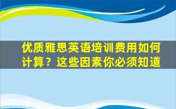 优质雅思英语培训费用如何计算？这些因素你必须知道