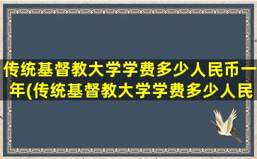 传统基督教大学学费多少人民币一年(传统基督教大学学费多少人民币一个月)