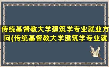 传统基督教大学建筑学专业就业方向(传统基督教大学建筑学专业就业前景)