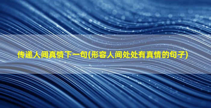 传递人间真情下一句(形容人间处处有真情的句子)