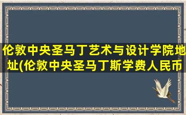 伦敦中央圣马丁艺术与设计学院地址(伦敦中央圣马丁斯学费人民币多少)