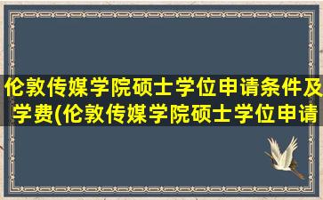 伦敦传媒学院硕士学位申请条件及学费(伦敦传媒学院硕士学位申请条件要求)