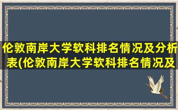 伦敦南岸大学软科排名情况及分析表(伦敦南岸大学软科排名情况及分析图片)