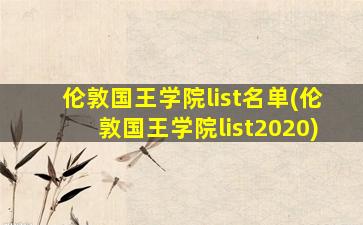 伦敦国王学院list名单(伦敦国王学院list2020)