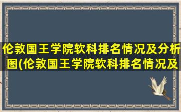 伦敦国王学院软科排名情况及分析图(伦敦国王学院软科排名情况及分析图片)