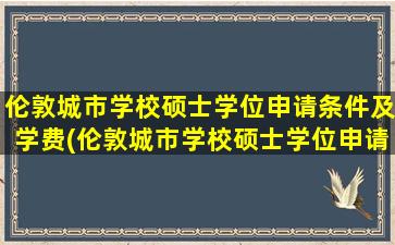 伦敦城市学校硕士学位申请条件及学费(伦敦城市学校硕士学位申请条件)