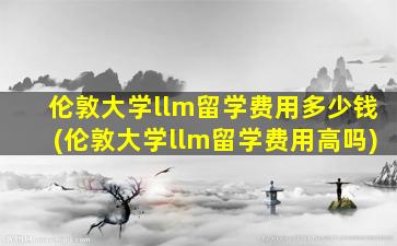 伦敦大学llm留学费用多少钱(伦敦大学llm留学费用高吗)