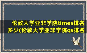 伦敦大学亚非学院times排名多少(伦敦大学亚非学院qs排名)