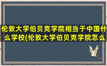 伦敦大学伯贝克学院相当于中国什么学校(伦敦大学伯贝克学院怎么样)