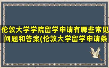 伦敦大学学院留学申请有哪些常见问题和答案(伦敦大学留学申请条件)