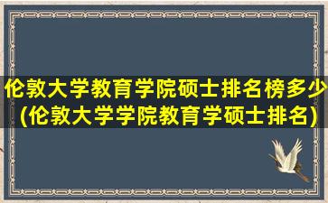 伦敦大学教育学院硕士排名榜多少(伦敦大学学院教育学硕士排名)