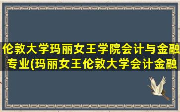 伦敦大学玛丽女王学院会计与金融专业(玛丽女王伦敦大学会计金融)